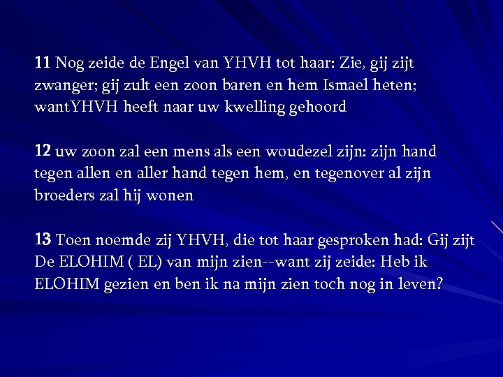 11 Nog zeide de Engel van YHVH tot haar: Zie, gij zijt zwanger; gij