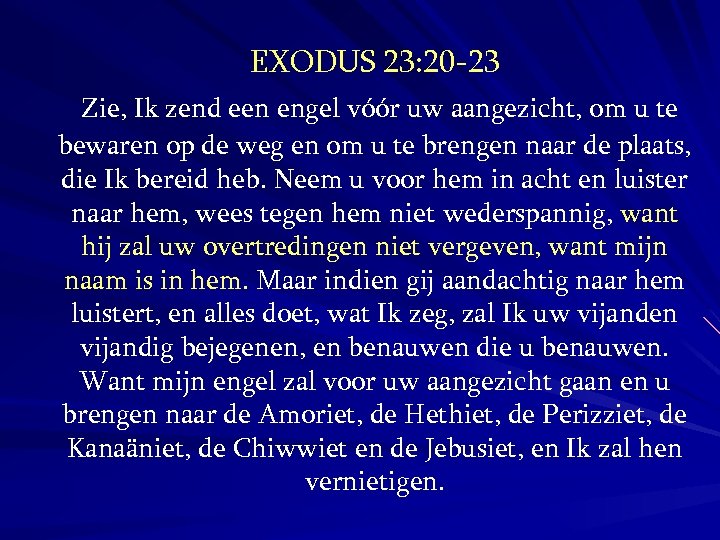 EXODUS 23: 20 -23 Zie, Ik zend een engel vóór uw aangezicht, om u