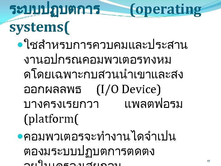 ระบบปฏบตการ systems( (operating ใชสำหรบการควบคมและประสาน งานอปกรณคอมพวเตอรทงหม ดโดยเฉพาะกบสวนนำเขาและสง ออกผลลพธ (I/O Device) บางครงเรยกวา แพลตฟอรม (platform( คอมพวเตอรจะทำงานไดจำเปน ตองมระบบปฏบตการตดตง