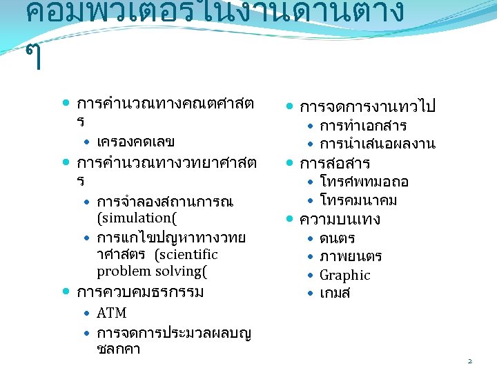 คอมพวเตอรในงานดานตาง ๆ การคำนวณทางคณตศาสต ร การจดการงานทวไป การคำนวณทางวทยาศาสต ร การสอสาร เครองคดเลข การจำลองสถานการณ (simulation( การแกไขปญหาทางวทย าศาสตร (scientific