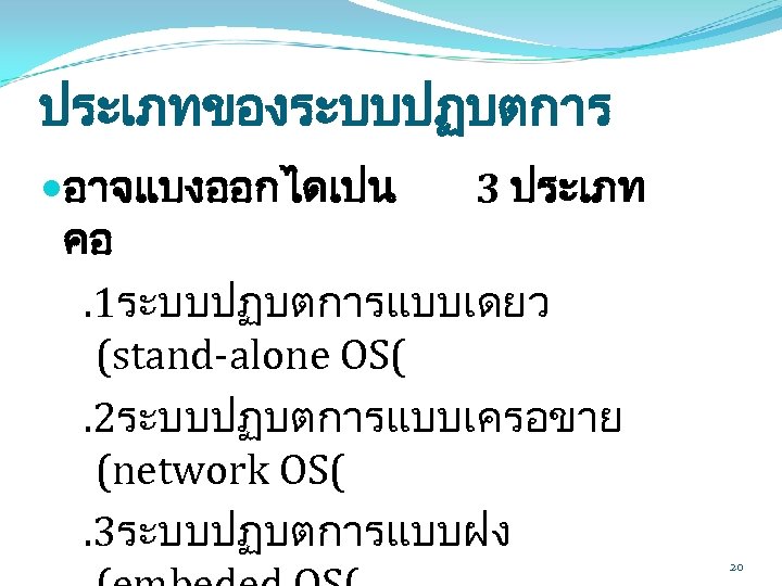 ประเภทของระบบปฏบตการ อาจแบงออกไดเปน 3 ประเภท คอ. 1ระบบปฏบตการแบบเดยว (stand-alone OS(. 2ระบบปฏบตการแบบเครอขาย (network OS(. 3ระบบปฏบตการแบบฝง 20 