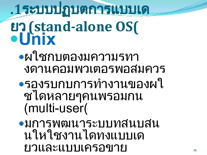 . 1ระบบปฏบตการแบบเด ยว (stand-alone OS( Unix ผใชกบตองมความรทา งดานคอมพวเตอรพอสมควร รองรบกบการทำงานของผใ ชไดหลายๆคนพรอมกน (multi-user( มการพฒนาระบบทสนบสน นใหใชงานไดทงแบบเด ยวและแบบเครอขาย