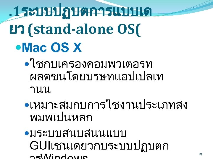 . 1ระบบปฏบตการแบบเด ยว (stand-alone OS( Mac OS X ใชกบเครองคอมพวเตอรท ผลตขนโดยบรษทแอปเปลเท านน เหมาะสมกบการใชงานประเภทสง พมพเปนหลก มระบบสนบสนนแบบ