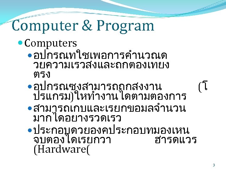 Computer & Program Computers อปกรณทใชเพอการคำนวณด วยความเรวสงและถกตองเทยง ตรง อปกรณซงสามารถถกสงงาน (โ ปรแกรม)ใหทำงานไดตามตองการ สามารถเกบและเรยกขอมลจำนวน มากไดอยางรวดเรว ประกอบดวยองคประกอบทมองเหน จบตองไดเรยกวา