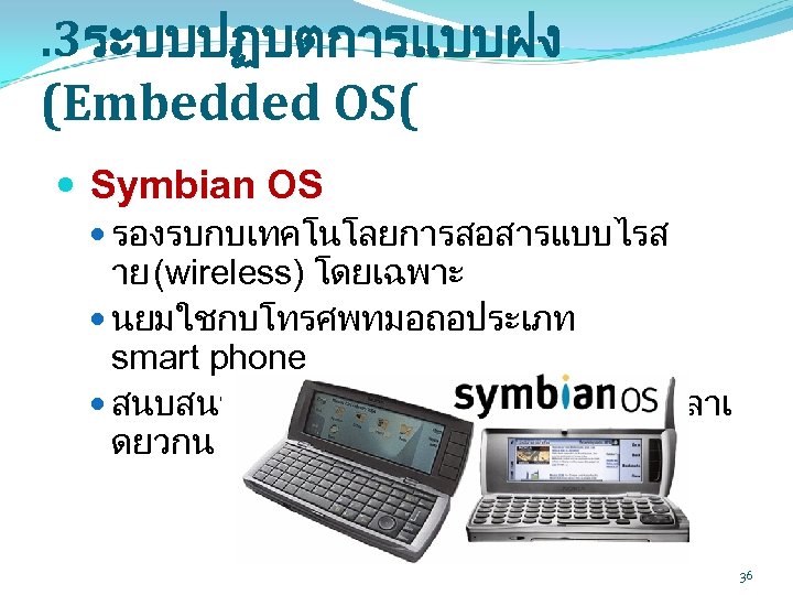. 3ระบบปฏบตการแบบฝง (Embedded OS( Symbian OS รองรบกบเทคโนโลยการสอสารแบบไรส าย (wireless) โดยเฉพาะ นยมใชกบโทรศพทมอถอประเภท smart phone สนบสนนการทำงานแบบหลายๆงานในเวลาเ