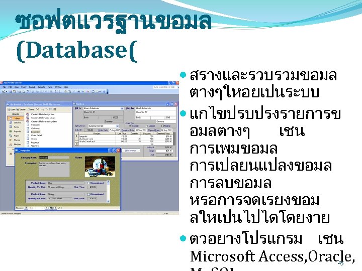 ซอฟตแวรฐานขอมล (Database( สรางและรวบรวมขอมล ตางๆใหอยเปนระบบ แกไขปรบปรงรายการข อมลตางๆ เชน การเพมขอมล การเปลยนแปลงขอมล การลบขอมล หรอการจดเรยงขอม ลใหเปนไปไดโดยงาย ตวอยางโปรแกรม เชน