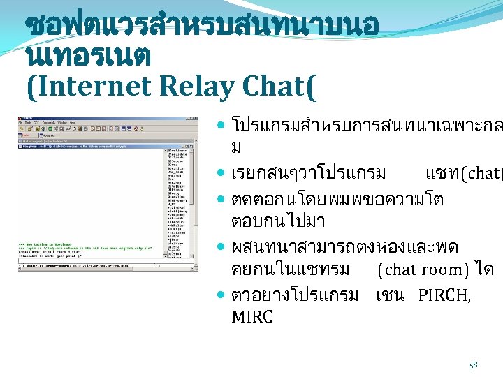 ซอฟตแวรสำหรบสนทนาบนอ นเทอรเนต (Internet Relay Chat( โปรแกรมสำหรบการสนทนาเฉพาะกล ม เรยกสนๆวาโปรแกรม แชท (chat( ตดตอกนโดยพมพขอความโต ตอบกนไปมา ผสนทนาสามารถตงหองและพด คยกนในแชทรม
