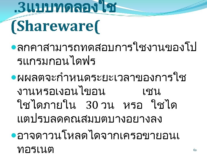 . 3แบบทดลองใช (Shareware( ลกคาสามารถทดสอบการใชงานของโป รแกรมกอนไดฟร ผผลตจะกำหนดระยะเวลาของการใช งานหรอเงอนไขอน เชน ใชไดภายใน 30 วน หรอ ใชได แตปรบลดคณสมบตบางอยางลง