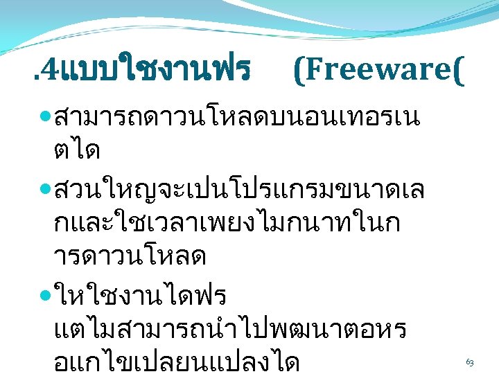 . 4แบบใชงานฟร (Freeware( สามารถดาวนโหลดบนอนเทอรเน ตได สวนใหญจะเปนโปรแกรมขนาดเล กและใชเวลาเพยงไมกนาทในก ารดาวนโหลด ใหใชงานไดฟร แตไมสามารถนำไปพฒนาตอหร อแกไขเปลยนแปลงได 63 