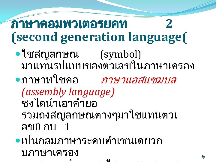 ภาษาคอมพวเตอรยคท 2 (second generation language( ใชสญลกษณ (symbol) มาแทนรปแบบของตวเลขในภาษาเครอง ภาษาทใชคอ ภาษาแอสแซมบล (assembly language) ซงไดนำเอาคำยอ รวมถงสญลกษณตางๆมาใชแทนตวเ