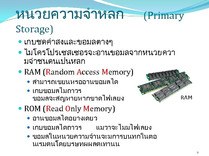 หนวยความจำหลก (Primary Storage) เกบชดคำสงและขอมลตางๆ ไมโครโปรเซสเซอรจะอานขอมลจากหนวยควา มจำชนดนเปนหลก RAM (Random Access Memory) สามารถเขยนหรออานขอมลได เกบขอมลไมถาวร ขอมลจะสญหายหากขาดไฟเลยง RAM