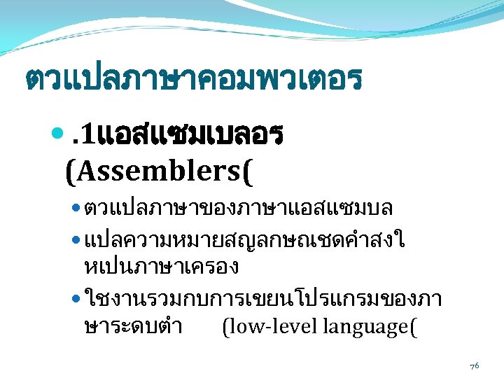 ตวแปลภาษาคอมพวเตอร . 1แอสแซมเบลอร (Assemblers( ตวแปลภาษาของภาษาแอสแซมบล แปลความหมายสญลกษณชดคำสงใ หเปนภาษาเครอง ใชงานรวมกบการเขยนโปรแกรมของภา ษาระดบตำ (low-level language( 76 