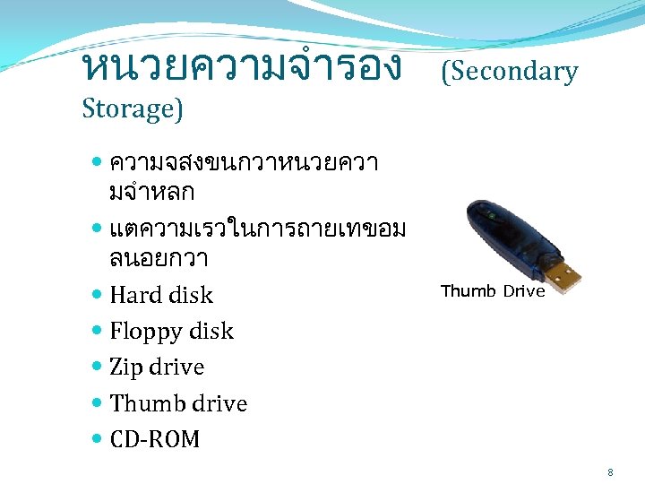 หนวยความจำรอง (Secondary Storage) ความจสงขนกวาหนวยควา มจำหลก แตความเรวในการถายเทขอม ลนอยกวา Hard disk Floppy disk Zip drive Thumb
