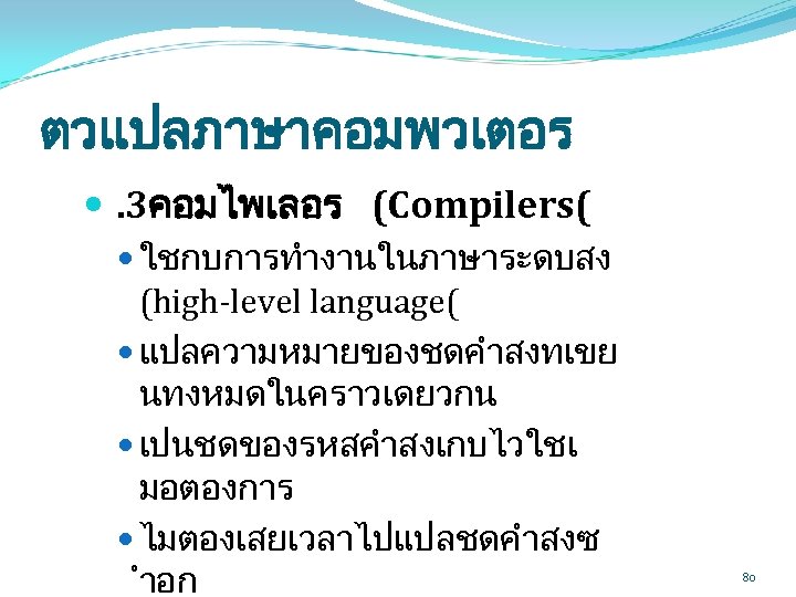 ตวแปลภาษาคอมพวเตอร . 3คอมไพเลอร (Compilers( ใชกบการทำงานในภาษาระดบสง (high-level language( แปลความหมายของชดคำสงทเขย นทงหมดในคราวเดยวกน เปนชดของรหสคำสงเกบไวใชเ มอตองการ ไมตองเสยเวลาไปแปลชดคำสงซ ำอก 80