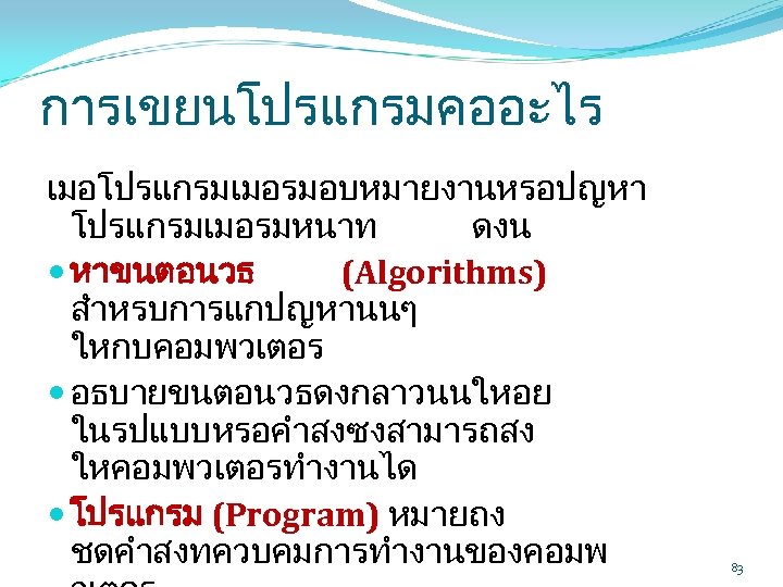 การเขยนโปรแกรมคออะไร เมอโปรแกรมเมอรมอบหมายงานหรอปญหา โปรแกรมเมอรมหนาท ดงน หาขนตอนวธ (Algorithms) สำหรบการแกปญหานนๆ ใหกบคอมพวเตอร อธบายขนตอนวธดงกลาวนนใหอย ในรปแบบหรอคำสงซงสามารถสง ใหคอมพวเตอรทำงานได โปรแกรม (Program) หมายถง