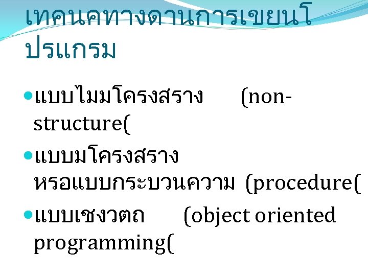 เทคนคทางดานการเขยนโ ปรแกรม แบบไมมโครงสราง (nonstructure( แบบมโครงสราง หรอแบบกระบวนความ (procedure( แบบเชงวตถ (object oriented programming( 