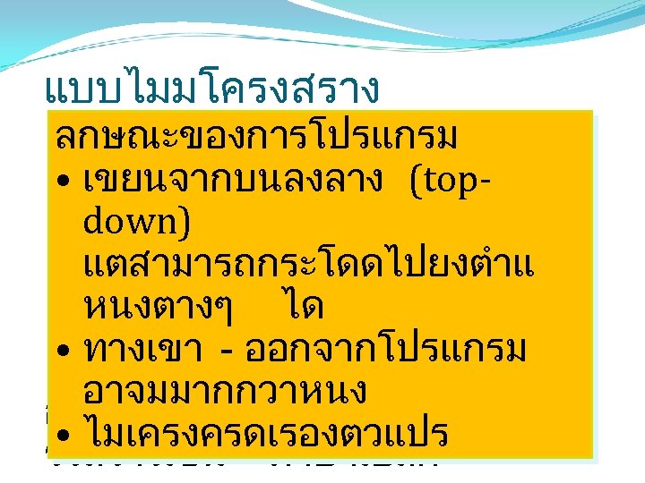แบบไมมโครงสราง ลกษณะของการโปรแกรม • เขยนจากบนลงลาง (topdown) แตสามารถกระโดดไปยงตำแ หนงตางๆ ได • ทางเขา - ออกจากโปรแกรม ภาษาทสนบสนนเทคนค อาจมมากกวาหนง