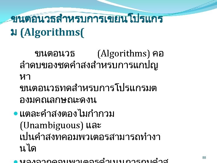 ขนตอนวธสำหรบการเขยนโปรแกร ม (Algorithms( ขนตอนวธ (Algorithms) คอ ลำดบของชดคำสงสำหรบการแกปญ หา ขนตอนวธทดสำหรบการโปรแกรมต องมคณลกษณะดงน แตละคำสงตองไมกำกวม (Unambiguous) และ เปนคำสงทคอมพวเตอรสามารถทำงา