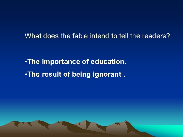What does the fable intend to tell the readers? • The importance of education.