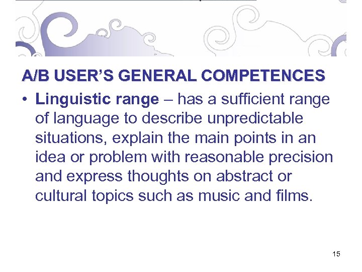 A/B USER’S GENERAL COMPETENCES • Linguistic range – has a sufficient range of language