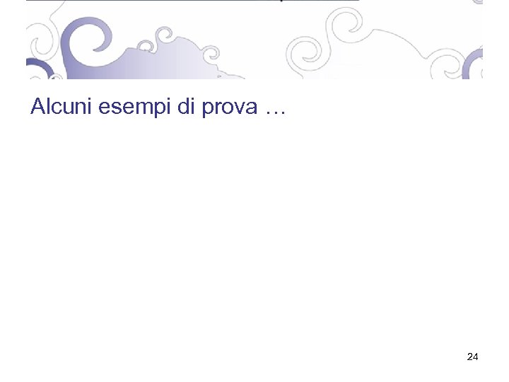 Alcuni esempi di prova … 24 