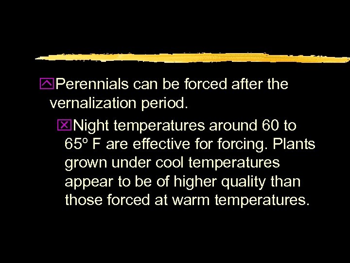 y. Perennials can be forced after the vernalization period. x. Night temperatures around 60