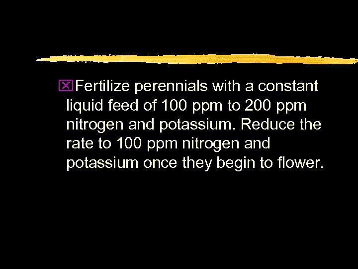 x. Fertilize perennials with a constant liquid feed of 100 ppm to 200 ppm
