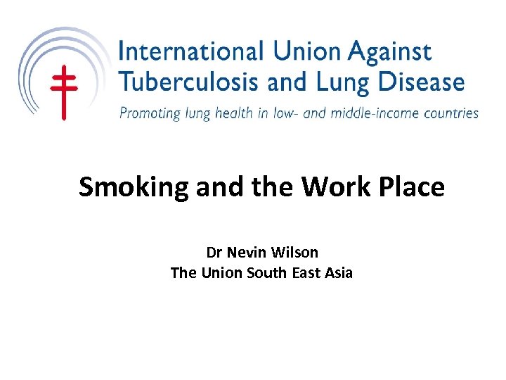 Smoking and the Work Place Dr Nevin Wilson The Union South East Asia 