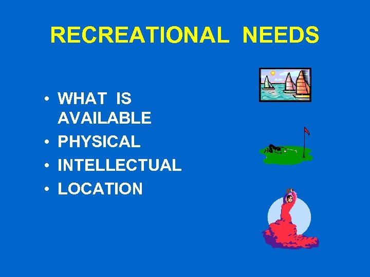 RECREATIONAL NEEDS • WHAT IS AVAILABLE • PHYSICAL • INTELLECTUAL • LOCATION 