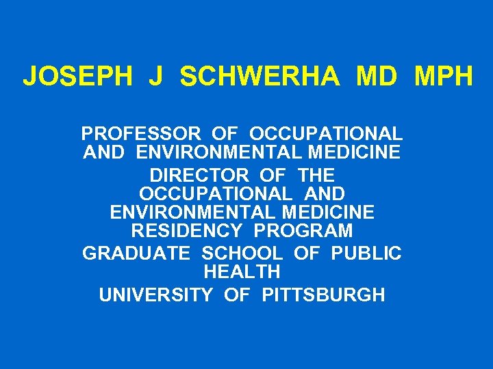 JOSEPH J SCHWERHA MD MPH PROFESSOR OF OCCUPATIONAL AND ENVIRONMENTAL MEDICINE DIRECTOR OF THE