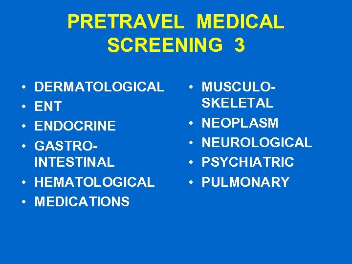 PRETRAVEL MEDICAL SCREENING 3 • • DERMATOLOGICAL ENT ENDOCRINE GASTROINTESTINAL • HEMATOLOGICAL • MEDICATIONS