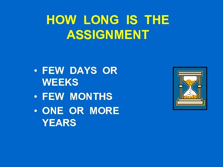 HOW LONG IS THE ASSIGNMENT • FEW DAYS OR WEEKS • FEW MONTHS •