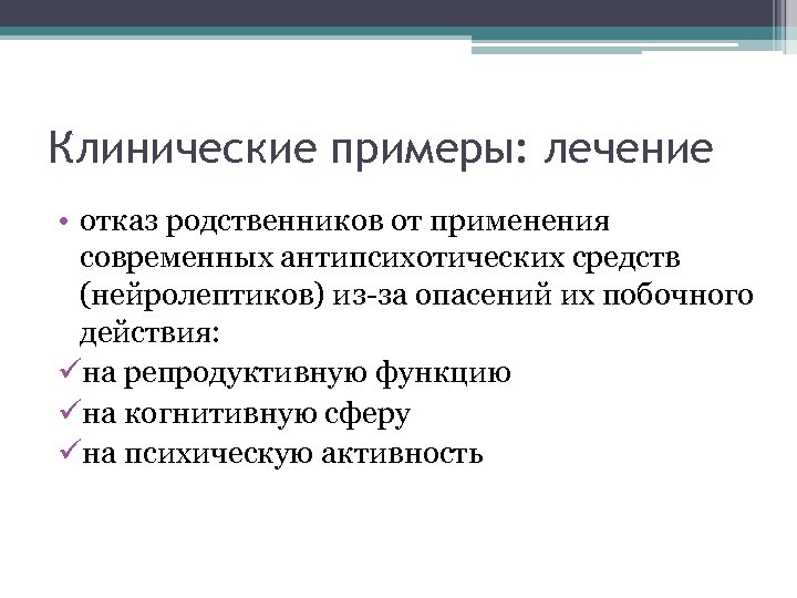 Клинические примеры: лечение • отказ родственников от применения современных антипсихотических средств (нейролептиков) из-за опасений