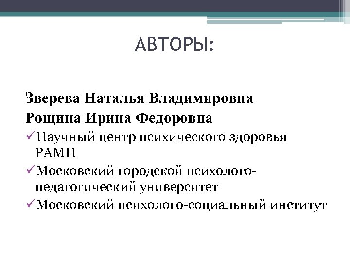 АВТОРЫ: Зверева Наталья Владимировна Рощина Ирина Федоровна üНаучный центр психического здоровья РАМН üМосковский городской
