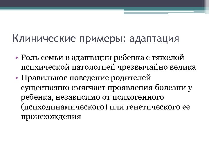 Клинические примеры: адаптация • Роль семьи в адаптации ребенка с тяжелой психической патологией чрезвычайно
