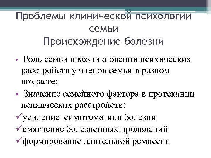 Проблемы клинической психологии семьи Происхождение болезни • Роль семьи в возникновении психических расстройств у