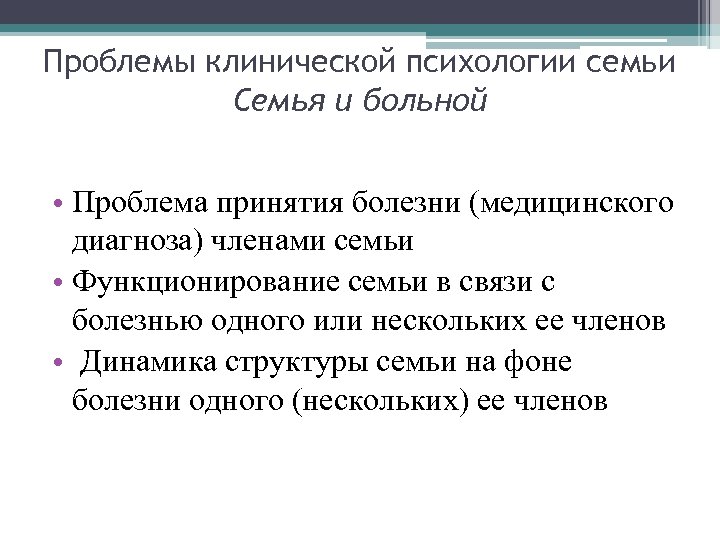 Проблемы клинической психологии семьи Семья и больной • Проблема принятия болезни (медицинского диагноза) членами