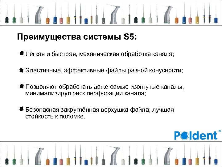 Преимущества системы S 5: Лёгкая и быстрая, механическая обработка канала; Эластичные, эффективные файлы разной