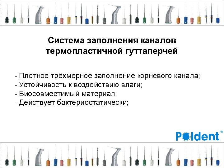  Система заполнения каналов термопластичной гуттаперчей - Плотное трёхмерное заполнение корневого канала; - Устойчивость