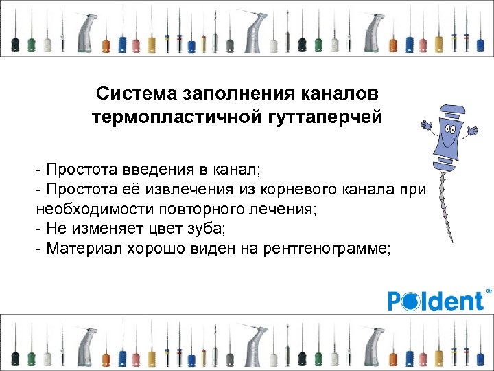 Система заполнения каналов термопластичной гуттаперчей - Простота введения в канал; - Простота её извлечения