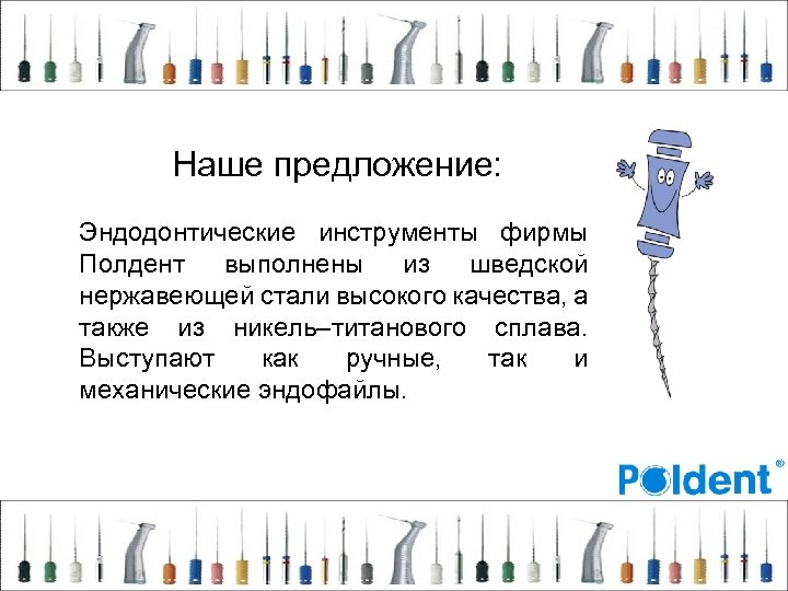 Наше предложение: Эндодонтические инструменты фирмы Полдент выполнены из шведской нержавеющей стали высокого качества, а
