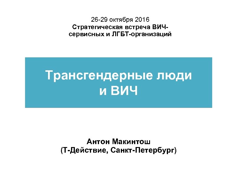 26 -29 октября 2016 Стратегическая встреча ВИЧсервисных и ЛГБТ-организаций Трансгендерные люди и ВИЧ Антон