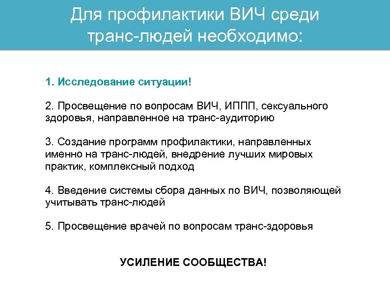 Для профилактики ВИЧ среди транс-людей необходимо: 1. Исследование ситуации! 2. Просвещение по вопросам ВИЧ,