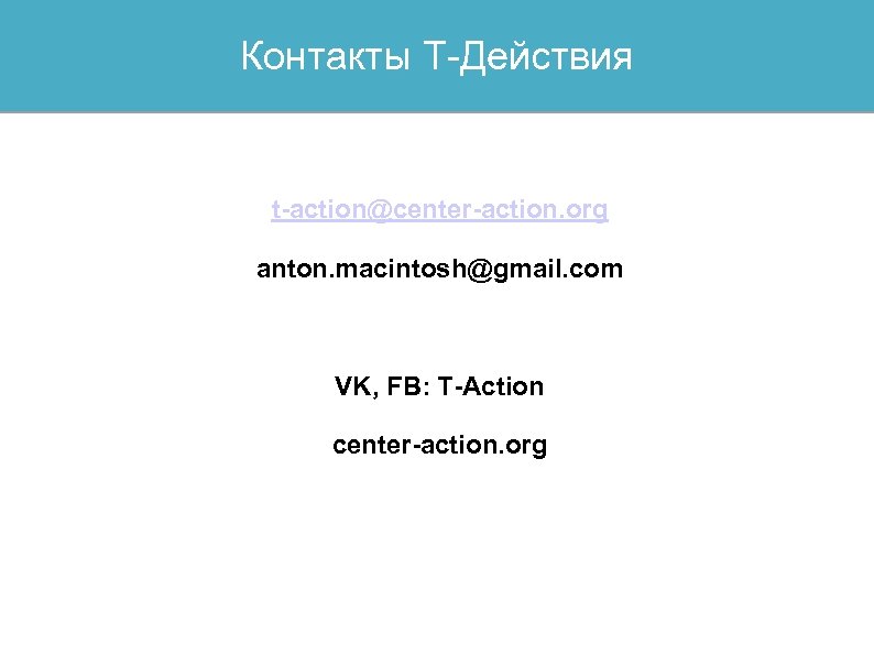 Контакты Т-Действия t-action@center-action. org anton. macintosh@gmail. com VK, FB: T-Action center-action. org 