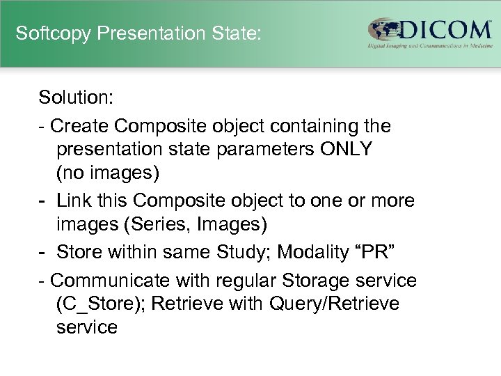 Softcopy Presentation State: Solution: - Create Composite object containing the presentation state parameters ONLY