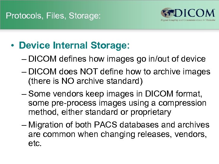 Protocols, Files, Storage: • Device Internal Storage: – DICOM defines how images go in/out