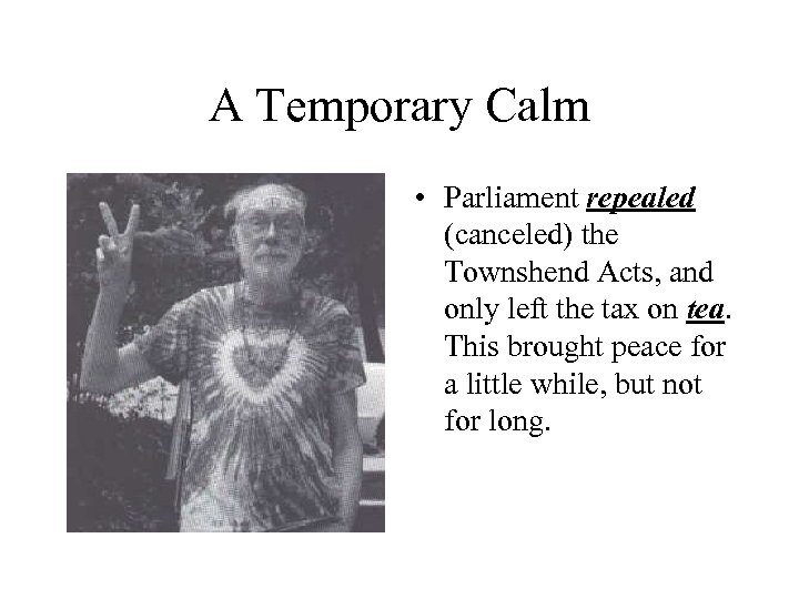 A Temporary Calm • Parliament repealed (canceled) the Townshend Acts, and only left the