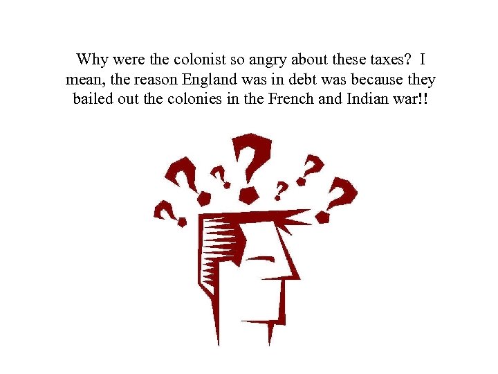 Why were the colonist so angry about these taxes? I mean, the reason England