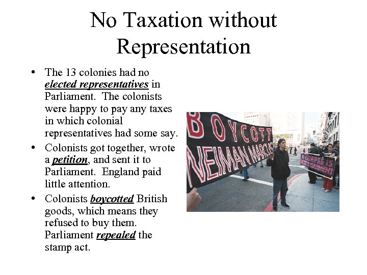 No Taxation without Representation • The 13 colonies had no elected representatives in Parliament.