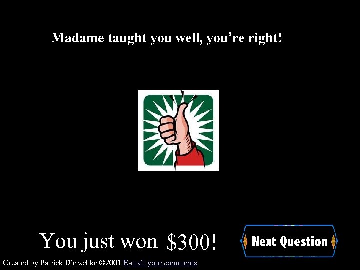 Madame taught you well, you’re right! You just won $300! Created by Patrick Dierschke